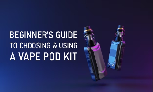 Beginner’s Guide to Choosing & Using a Vape Pod Kit